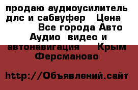 продаю аудиоусилитель длс и сабвуфер › Цена ­ 15 500 - Все города Авто » Аудио, видео и автонавигация   . Крым,Ферсманово